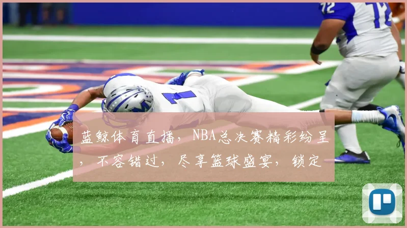 蓝鲸体育直播，NBA总决赛精彩纷呈，不容错过，尽享篮球盛宴，锁定蓝鲸