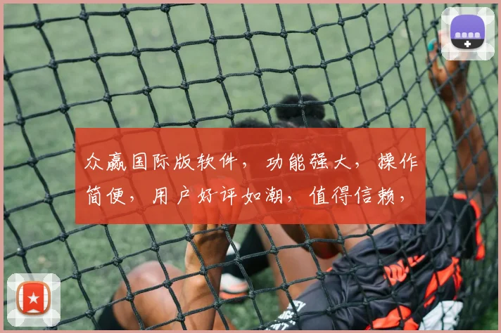 众赢国际版软件，功能强大，操作简便，用户好评如潮，值得信赖，三重保障，体验非凡。