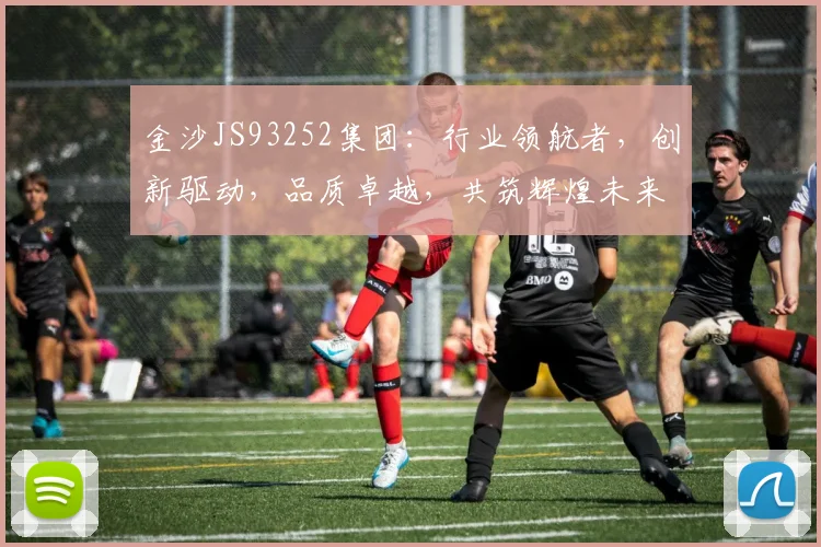 金沙JS93252集团：行业领航者，创新驱动，品质卓越，共筑辉煌未来