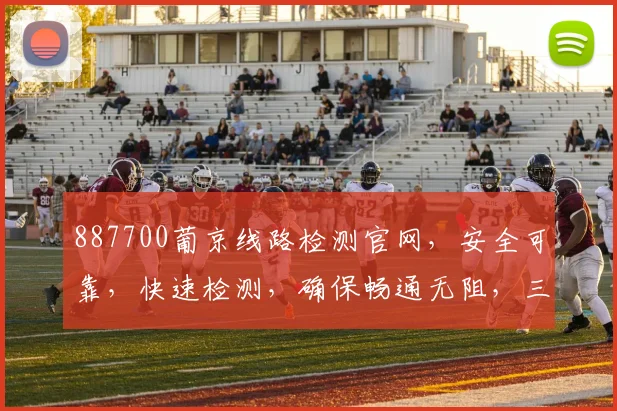 887700葡京线路检测官网，安全可靠，快速检测，确保畅通无阻，三重保障，必看攻略，不容错过