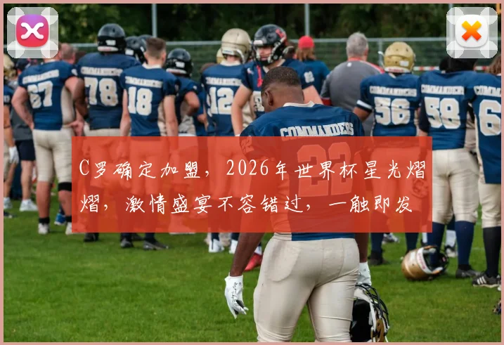 C罗确定加盟，2026年世界杯星光熠熠，激情盛宴不容错过，一触即发