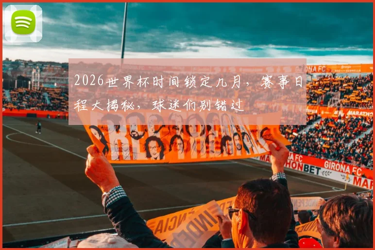 2026世界杯时间锁定几月，赛事日程大揭秘，球迷们别错过