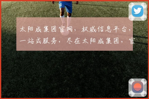 太阳成集团官网，权威信息平台，一站式服务，尽在太阳成集团，官网网址一网打尽。