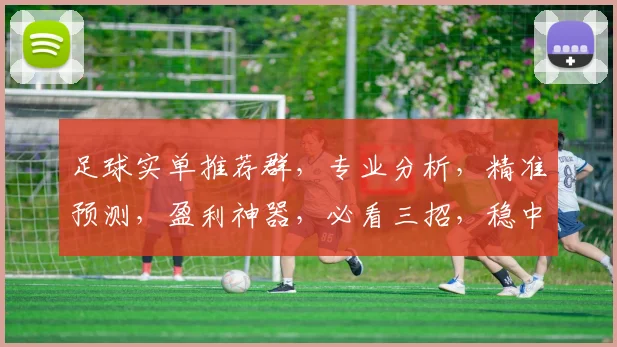 足球实单推荐群，专业分析，精准预测，盈利神器，必看三招，稳中求胜，不容错过