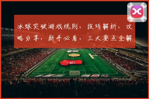 冰球突破游戏规则，技巧解析，攻略分享，新手必看，三大要点全解析