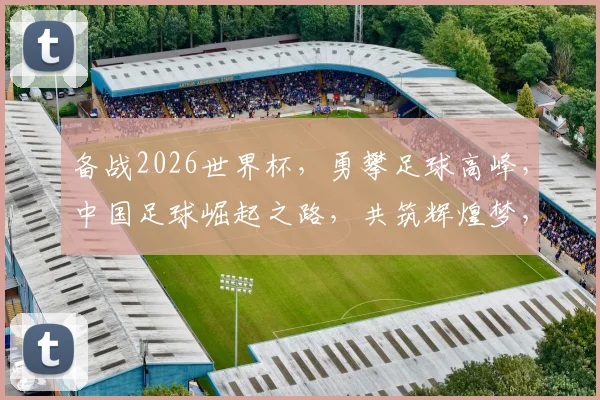 备战2026世界杯，勇攀足球高峰，中国足球崛起之路，共筑辉煌梦，一触即发
