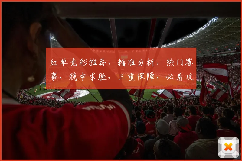 红单竞彩推荐，精准分析，热门赛事，稳中求胜，三重保障，必看攻略，助你赢球