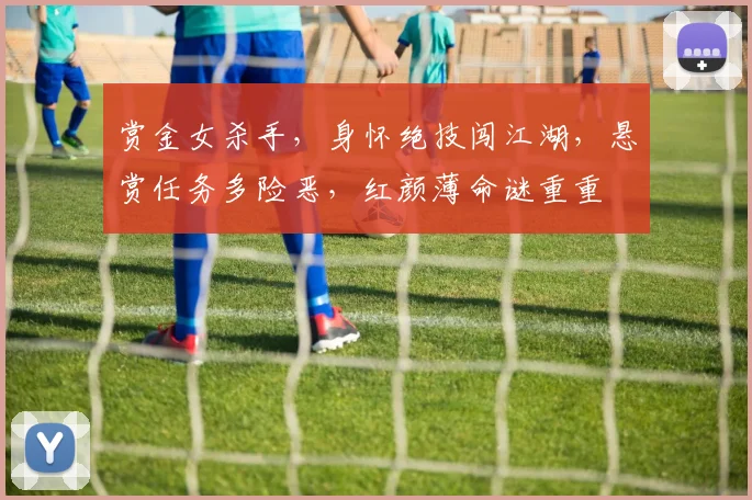 赏金女杀手，身怀绝技闯江湖，悬赏任务多险恶，红颜薄命谜重重